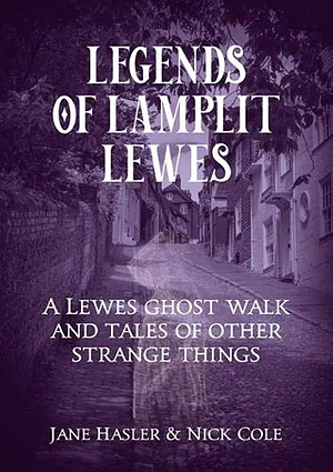 Legends of Lamplit Lewes: A Lewes Ghost Walk and Tales of Other Strange Things by JANE. COLE HASLER (NICK.), Nick Cole