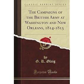 The Campaigns of the British Army at Washington and New Orleans 1814-1815 by George Robert Gleig