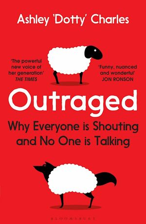 Outraged: Why Everyone Is Shouting and No One Is Talking by Ashley 'Dotty' Charles