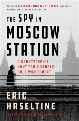 The Spy in Moscow Station: A Counterspy's Hunt for a Deadly Cold War Threat by Eric Haseltine