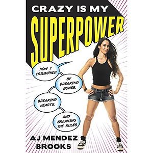Crazy Is My Superpower:  How I Triumphed by Breaking Bones, Breaking Hearts, and Breaking the Rules by A.J. Mendez Brooks