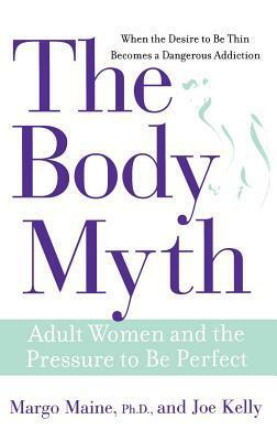 The Body Myth: Adult Women and the Pressure to Be Perfect by Joe Kelly, Margo Maine