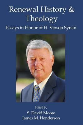 Renewal History & Theology: Essays in Honor of H. Vinson Synan by S. David Moore