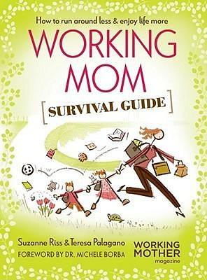 Working Mom Survival Guide: How to Run Around Less & Enjoy Life More by Dr. Michele Borba, Suzanne Riss, Suzanne Riss, Teresa Palagano