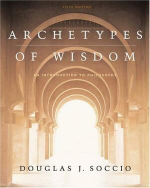 Archetypes of Wisdom:An Introduction to Philosophy with CD-ROM and Info-Trac by Douglas J. Soccio