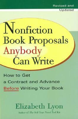 Nonfiction Book Proposals Anybody Can Write: How to Get a Contract and Advance Before Writing Your Book by Elizabeth Lyon