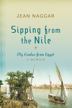 Sipping from the Nile: My Exodus from Egypt by Jean Naggar