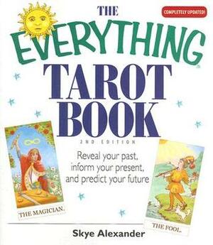 The Everything Tarot Book: Reveal Your Past, Inform Your Present, And Predict Your Future by Skye Alexander