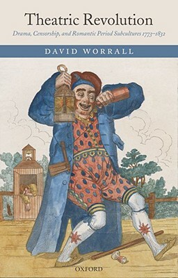 Theatric Revolution: Drama, Censorship, and Romantic Period Subcultures 1773-1832 by David Worrall