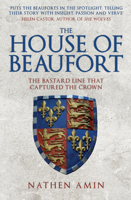 The House of Beaufort: The Bastard Line That Captured the Crown by Nathen Amin