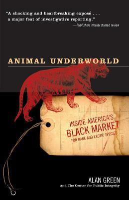 Animal Underworld: Inside America's Black Market for Rare and Exotic Species by Alan Green