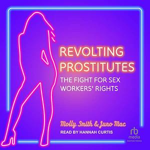 Revolting Prostitutes: The Fight for Sex Workers' Rights by Molly Smith, Juno Mac