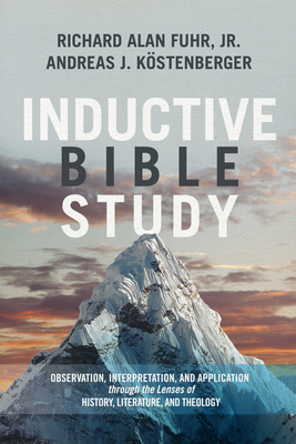 Inductive Bible Study: Observation, Interpretation, and Application Through the Lenses of History, Literature, and Theology by Al Fuhr, Andreas J. Köstenberger