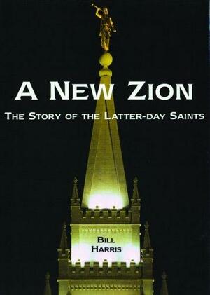 A New Zion: The Story of the Latter-day Saints by Bill Harris