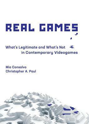Real Games: What's Legitimate and What's Not in Contemporary Videogames by Mia Consalvo, Christopher A Paul