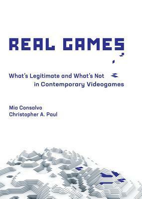 Real Games: What's Legitimate and What's Not in Contemporary Videogames by Christopher A Paul, Mia Consalvo