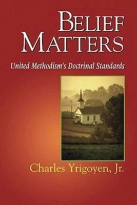 Belief Matters: United Methodism's Doctrinal Standards by Charles Yrigoyen