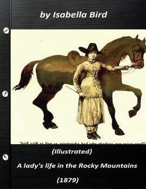 A lady's life in the Rocky Mountains (1879) (Illustrated) by Isabella Bird by Isabella Bird
