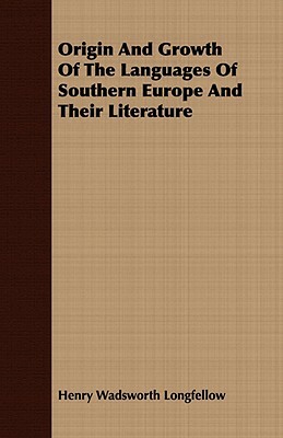 Origin and Growth of the Languages of Southern Europe and Their Literature by Henry Wadsworth Longfellow