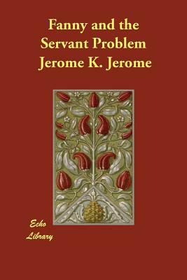 Fanny and the Servant Problem by Jerome K. Jerome