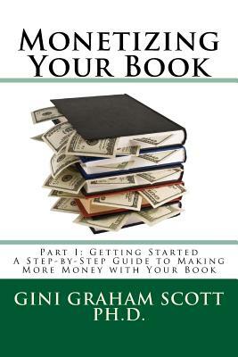 Monetizing Your Book: A Step-by-Step Guide to Making More Money with Your Book by Gini Graham Scott