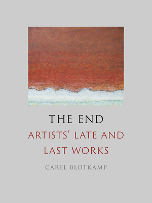 The End: Artists' Late and Last Works by Carel Blotkamp