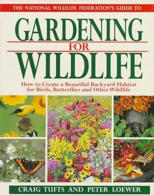 The National Wildlife Federation's Guide to Gardening for Wildlife: How to Create a Beautiful Backyard Habitat for Birds, Butterflies, and Other Wildlife by Craig Tufts, Peter Loewer