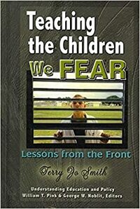 Teaching the Children We Fear: Stories from the Front by Terry Jo Smith