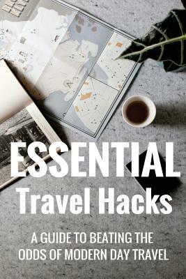 Essential Travel Hacks: A guide to beating the odds of modern day travel by Paul Oswell