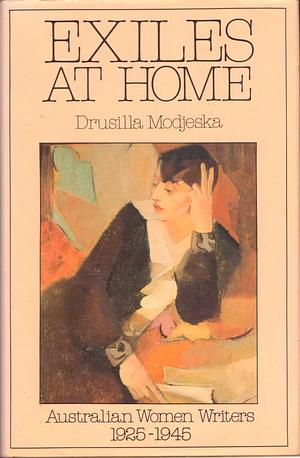 Exiles at Home: Australian Women Writers, 1925-1945 by Drusilla Modjeska