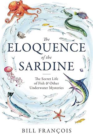 The Eloquence of the Sardine: Incredible Stories from the Marine World by Bill François, Bill François