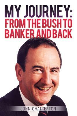 My Journey: From the Bush to Banker and Back by John Chatterton