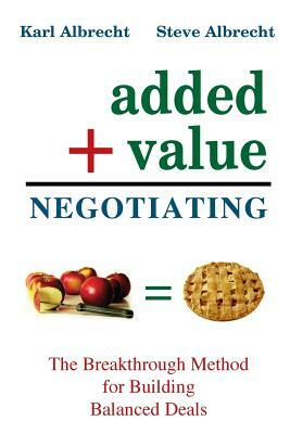 Added Value Negotiating: The Breakthrough Method for Building Better Deals by Steve Albrecht
