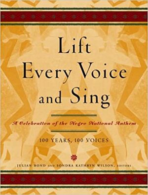 Lift Every Voice and Sing: A Celebration of the Negro National Anthem; 100 Years, 100 Voices by Sondra Kathryn Wilson, Julian Bond