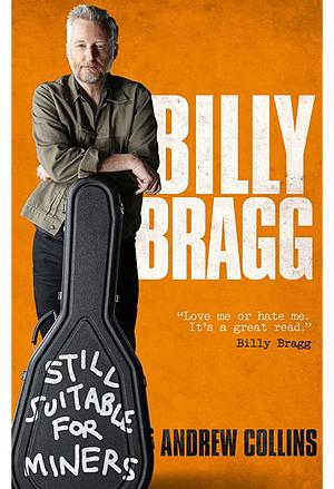 Billy Bragg: Still Suitable for Miners: The Official Biography by Andrew Collins