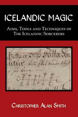 Icelandic Magic: Aims, tools and techniques of the Icelandic sorcerers by Christopher Alan Smith