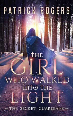 The Girl Who Walked Into the Light: The Secret Guardians, Book 1 by Patrick Rogers