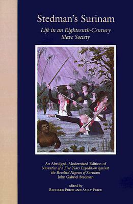 Stedman's Surinam: Life in an Eighteenth-Century Slave Society. An Abridged, Modernized Edition of Narrative of a Five Years Expedition against the Revolted Negroes of Surinam by Richard Price, John Gabriel Stedman, Sally Price