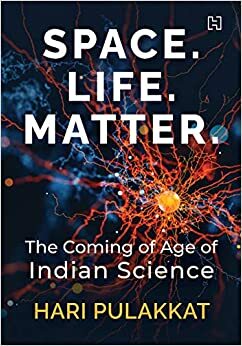 Space. Life. Matter.: The Coming of Age of Indian Science by Hari Pulakkat