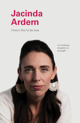 I Know This to Be True: Jacinda Ardern by Geoff Blackwell, Ruth Hobday