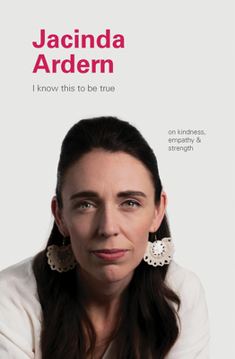 I Know This to Be True: Jacinda Ardern by Ruth Hobday, Geoff Blackwell