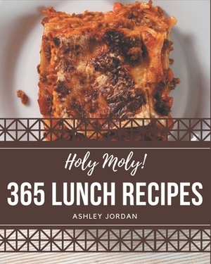 Holy Moly! 365 Lunch Recipes: Lunch Cookbook - Where Passion for Cooking Begins by Ashley Jordan