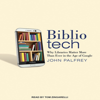 BiblioTech: Why Libraries Matter More Than Ever in the Age of Google by John Palfrey