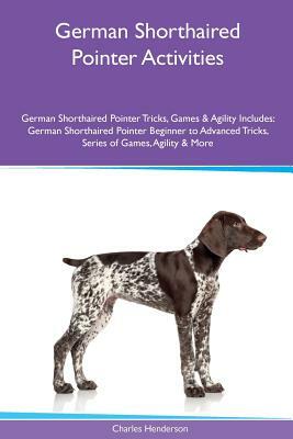 German Shorthaired Pointer Activities German Shorthaired Pointer Tricks, Games & Agility. Includes: German Shorthaired Pointer Beginner to Advanced Tr by Charles Henderson