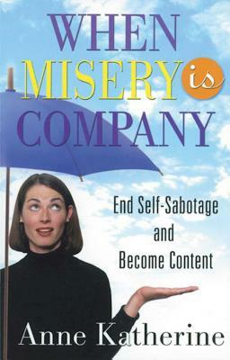 When Misery Is Company: End Self-Sabotage and Become Content by Anne Katherine