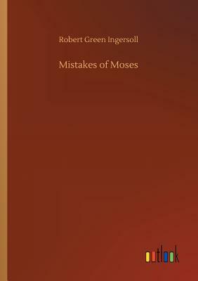 Mistakes of Moses by Robert Green Ingersoll