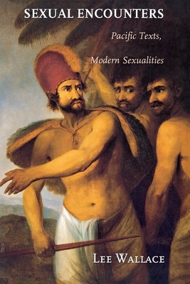 Sexual Encounters: Pacific Texts, Modern Sexualities by Lee Wallace