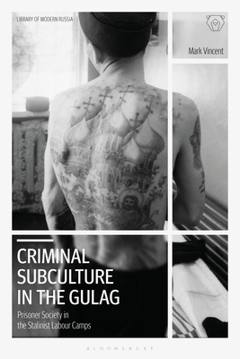 Criminal Subculture in the Gulag: Prisoner Society in the Stalinist Labour Camps by Mark Vincent