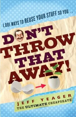 Don't Throw That Away!: 1,001 Ways to Reuse Your Stuff by Jeff Yeager