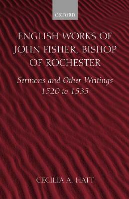 English Works of John Fisher, Bishop of Rochester (1469-1535): Sermons and Other Writings, 1520-1535 by John Fisher